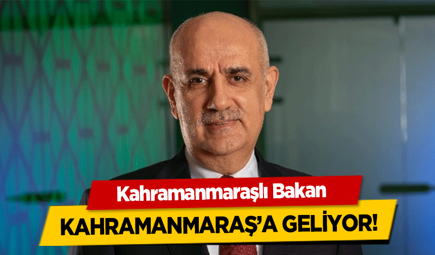 Kahramanmaraşlı Bakan Kahramanmaraş’a geliyor!