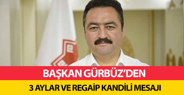 Başkan Gürbüz’den 3 Aylar Ve Regaip Kandili Mesajı