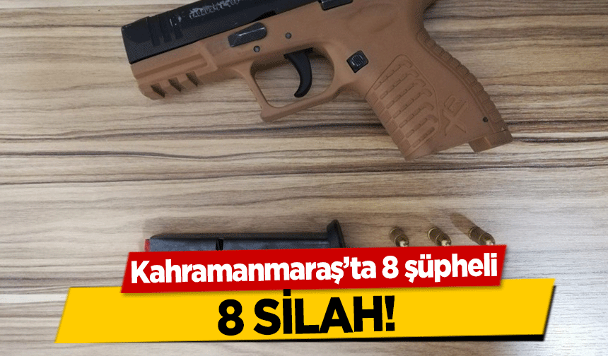 Kahramanmaraş’ta 8 şüpheli, 8 silah!
