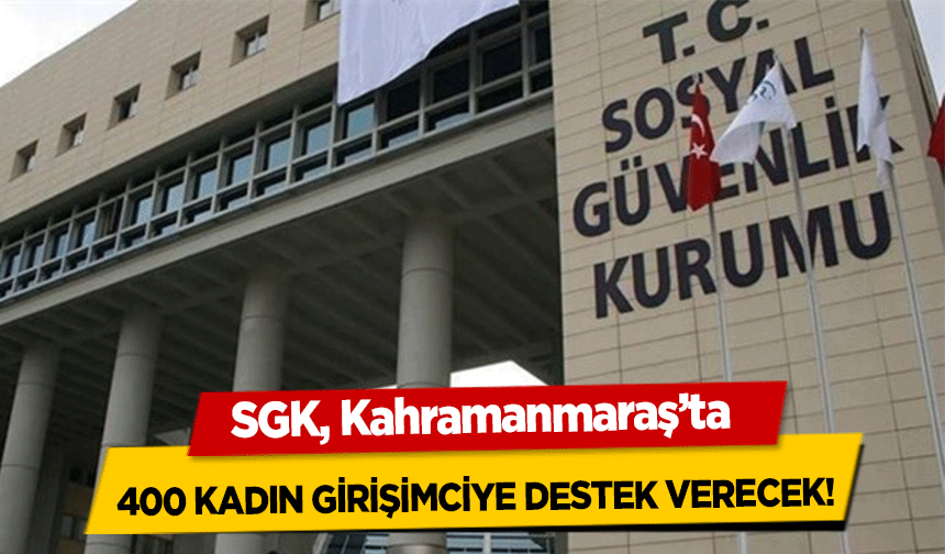 SGK, Kahramanmaraş’ta 400 kadın girişimciye destek verecek!
