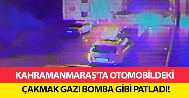 Kahramanmaraş'ta otomobildeki çakmak gazı bomba gibi patladı!