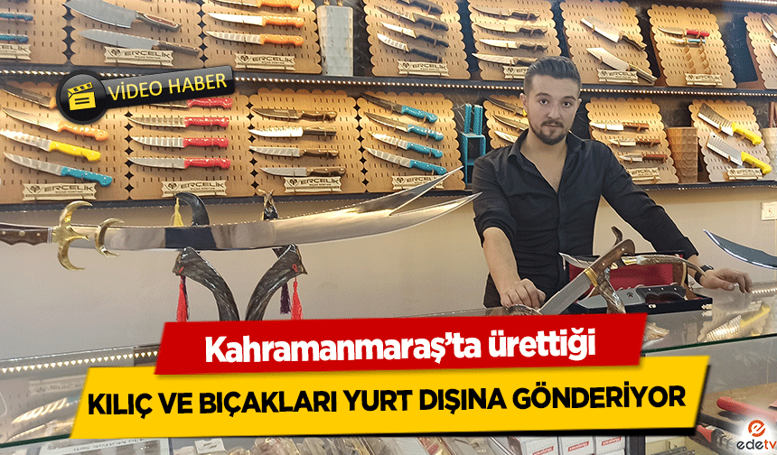 Kahramanmaraş’ta ürettiği kılıç ve bıçakları yurt dışına gönderiyor