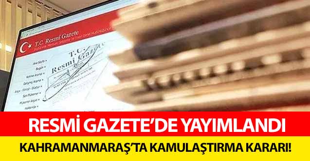 Resmi gazete’de yayımlandı! Kahramanmaraş’ta kamulaştırma kararı!