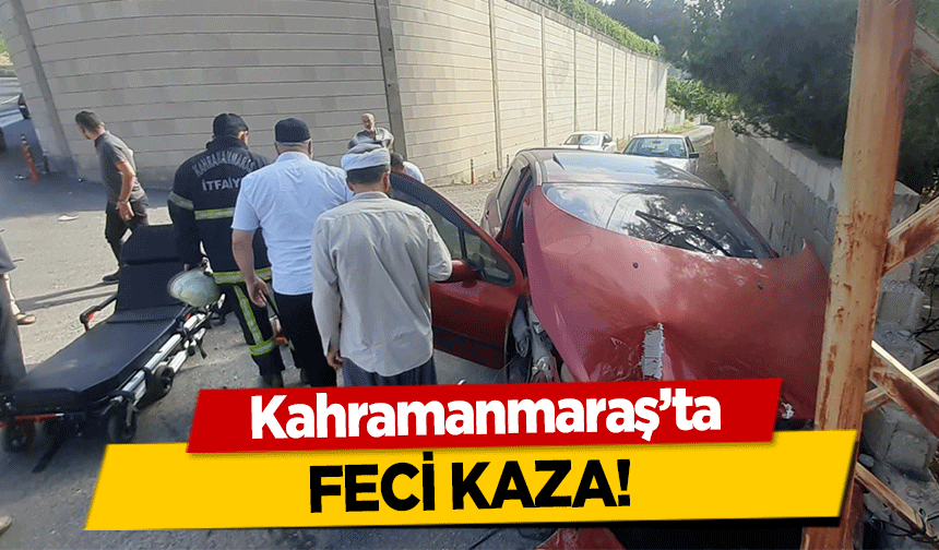 Kahramanmaraş’ta feci kaza!