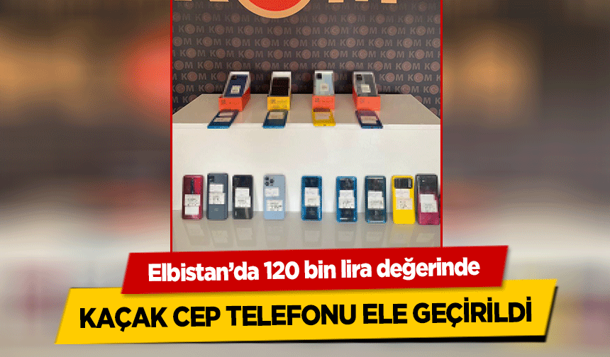 Elbistan’da 120 bin lira değerinde kaçak cep telefonu ele geçirildi