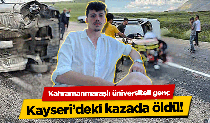 Kahramanmaraşlı üniversiteli genç Kayseri’deki kazada öldü!