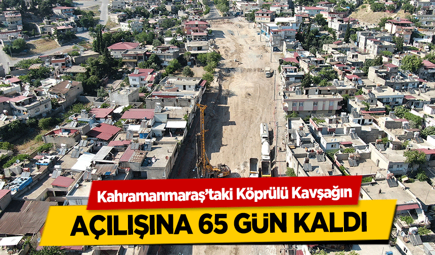Kahramanmaraş’taki Köprülü Kavşağın açılışına 65 gün kaldı
