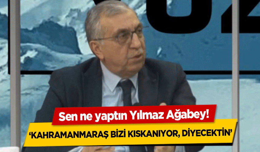 Sen ne yaptın Yılmaz Ağabey! ‘Kahramanmaraş bizi kıskanıyor, diyecektin’