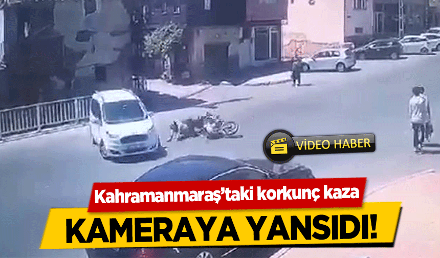 Kahramanmaraş’taki korkunç kaza kameraya yansıdı!