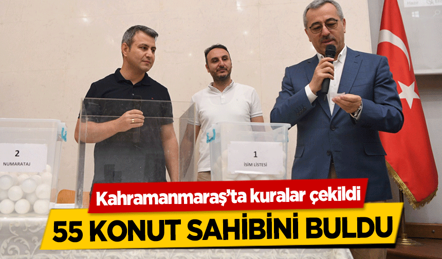 Kahramanmaraş’ta kuralar çekildi 55 konut sahibini buldu