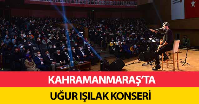 Kahramanmaraş’ta Uğur Işılak konseri!