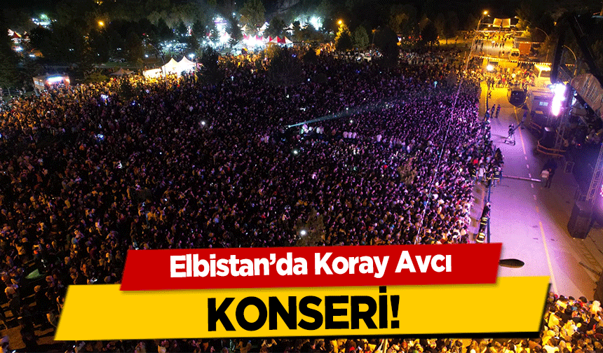 Elbistan’da Koray Avcı konseri!