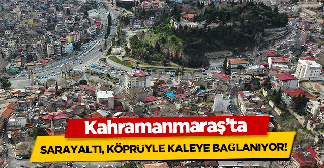 Kahramanmaraş’ta, Sarayaltı, köprüyle kaleye bağlanıyor!