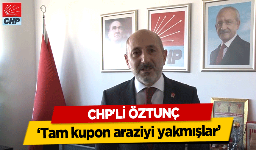 CHP'li Öztunç, ‘Tam kupon araziyi yakmışlar’