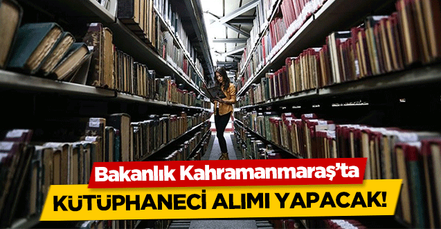 Bakanlık Kahramanmaraş’ta kütüphaneci alımı yapacak