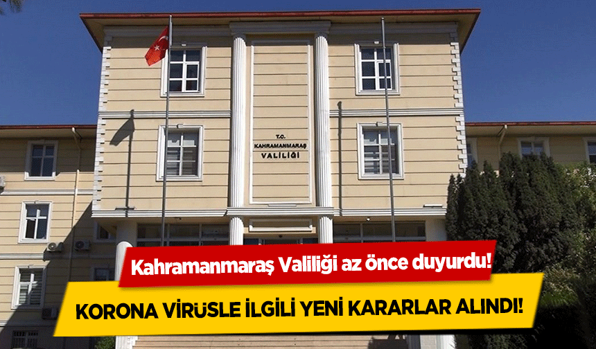 Kahramanmaraş Valiliği korona virüsle ilgili bir dizi yeni kararlar aldı!