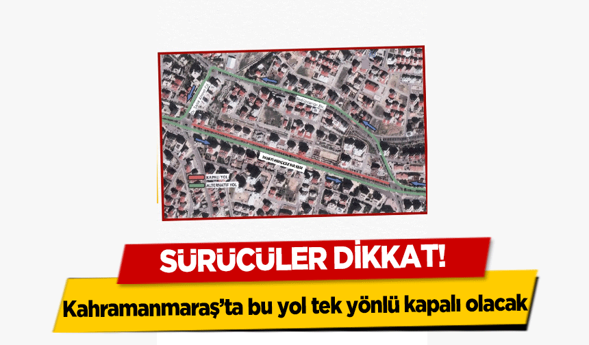 Sürücüler dikkat! Kahramanmaraş’ta bu yol tek yönlü kapalı olacak