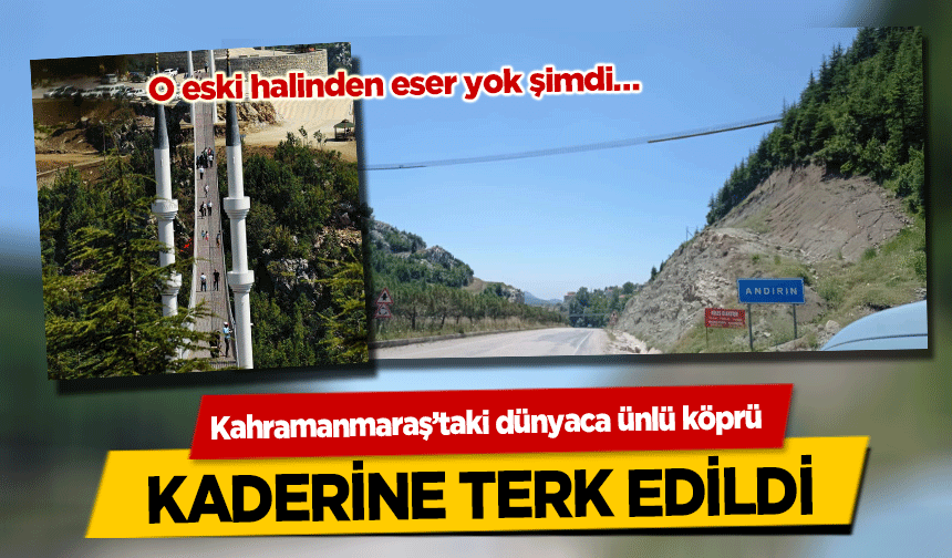 Kahramanmaraş’taki dünyaca ünlü köprü kaderine terk edildi