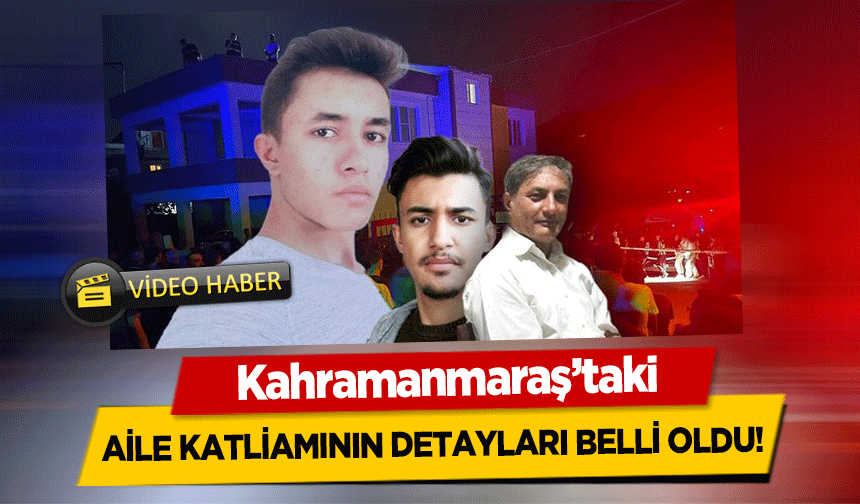 Kahramanmaraş’taki aile katliamının detayları belli oldu!
