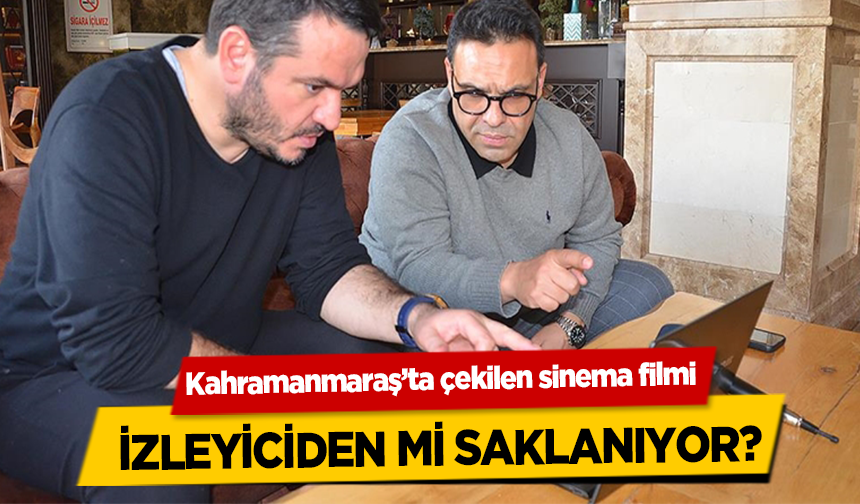 Kahramanmaraş’ta çekilen sinema filmi izleyiciden mi saklanıyor?