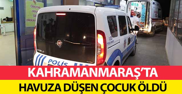 Kahramanmaraş’ta havuza düşen çocuk öldü