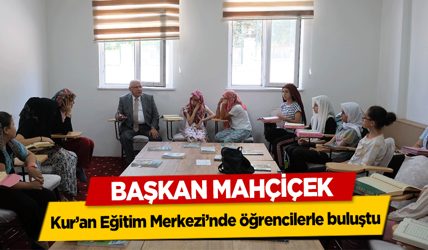 Başkan Mahçiçek, Kur’an Eğitim Merkezi’nde öğrencilerle buluştu