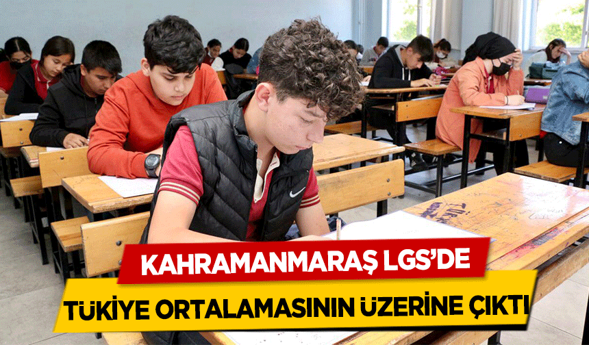 Kahramanmaraş LGS’de Tükiye ortalamasının üzerine çıktı