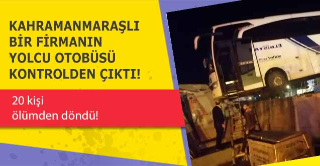 Kahramanmaraşlı bir firmanın yolcu otobüsü kontrolden çıktı! 20 kişi ölümden döndü!