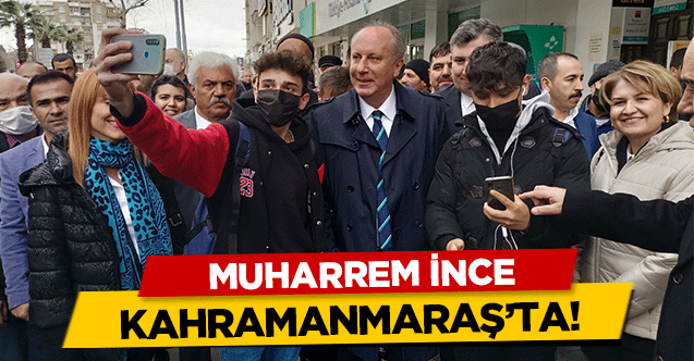 Muharrem İnce, Kahramanmaraş’ta!
