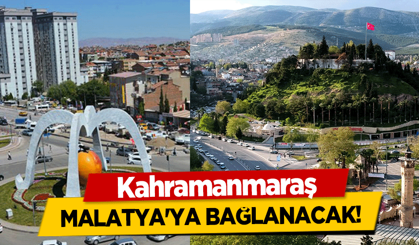 Kahramanmaraş Malatya'ya bağlanacak!