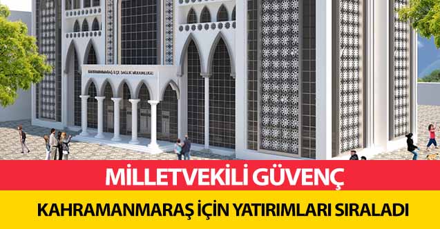 Milletvekili Güvenç Kahramanmaraş için yatırımları sıraladı