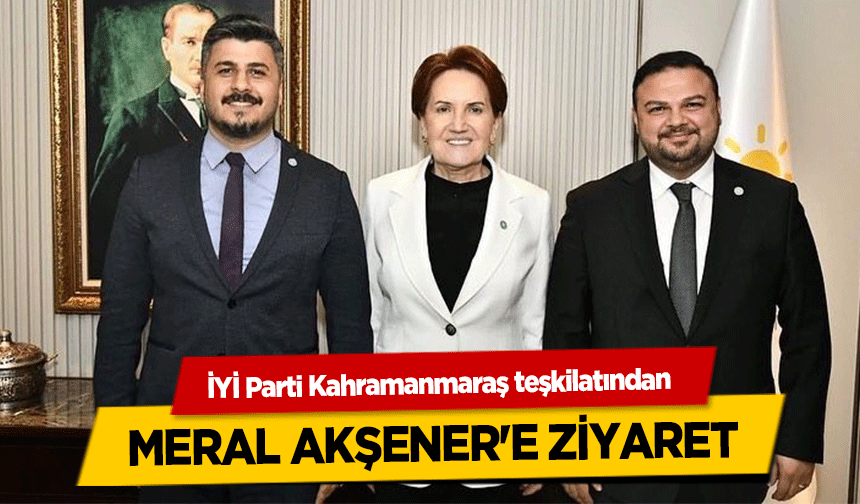 İYİ Parti Kahramanmaraş teşkilatından Meral Akşener'e ziyaret