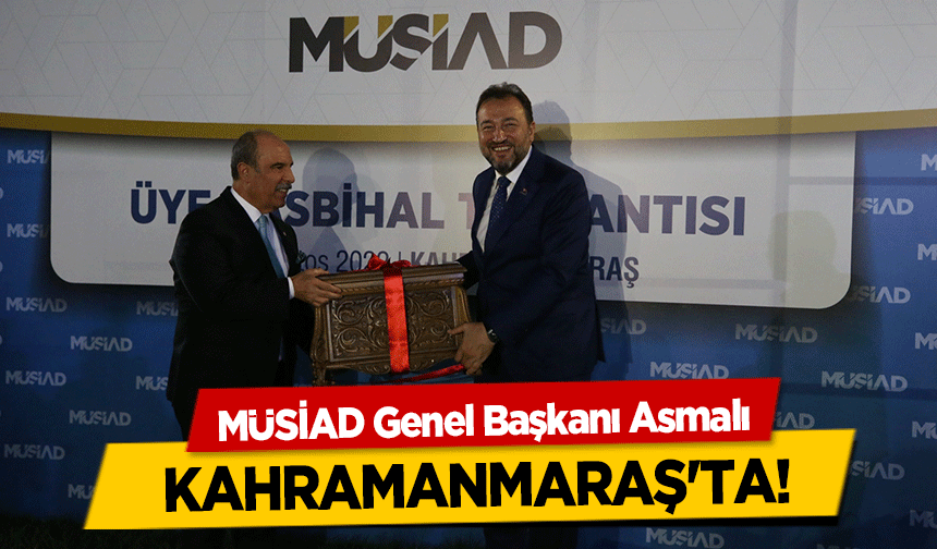 MÜSİAD Genel Başkanı Asmalı, Kahramanmaraş'ta!
