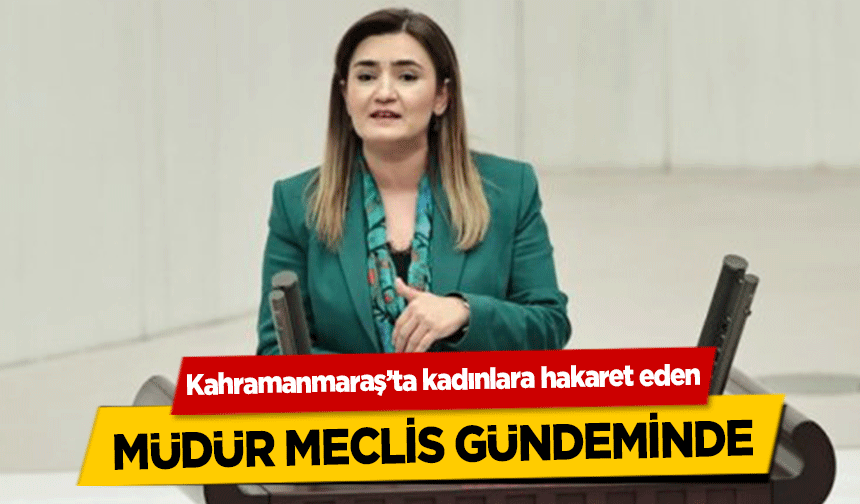 Kahramanmaraş’ta kadınlara hakaret eden müdür meclis gündeminde