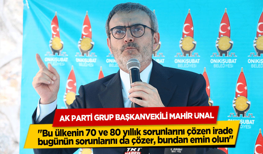 Ak Parti Grup Başkanvekili Mahir Ünal, ‘Bu ülkenin 70 ve 80 yıllık sorunlarını çözen irade bugünün sorunlarını da çözer,