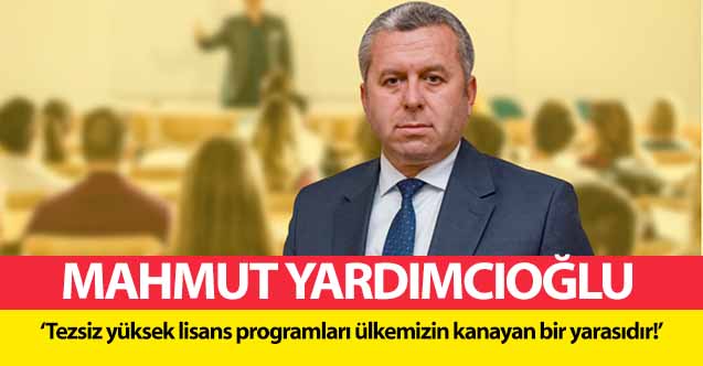 Mahmut Yardımcıoğlu, ‘Tezsiz yüksek lisans programları ülkemizin kanayan bir yarasıdır!’