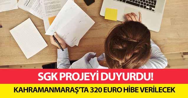 SGK projeyi duyurdu! Kahramanmaraş’ta 320 Euro hibe verilecek