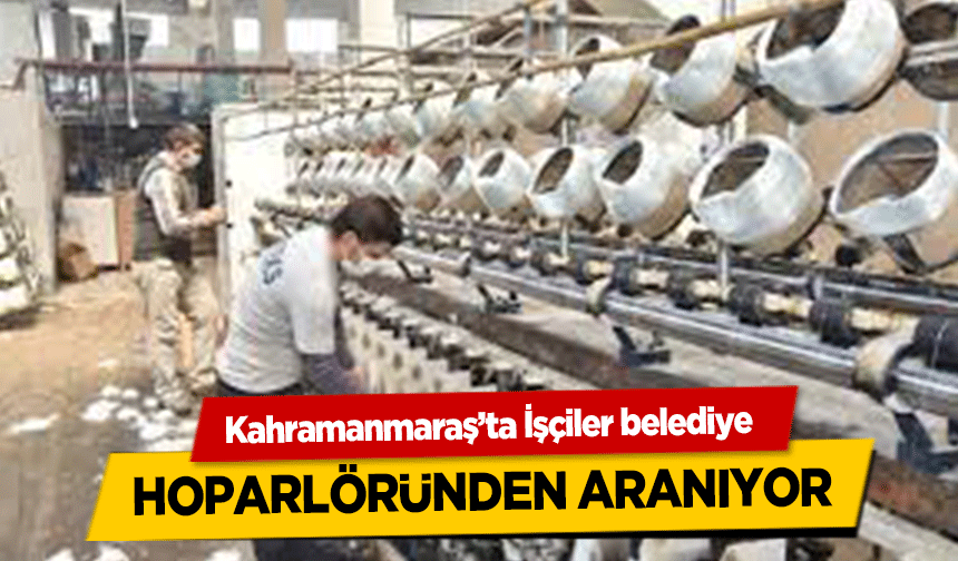 Kahramanmaraş’ta İşçiler belediye hoparlöründen aranıyor