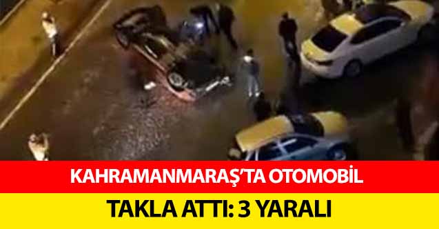 Kahramanmaraş’ta Otomobil Takla Attı! 3 Yaralı