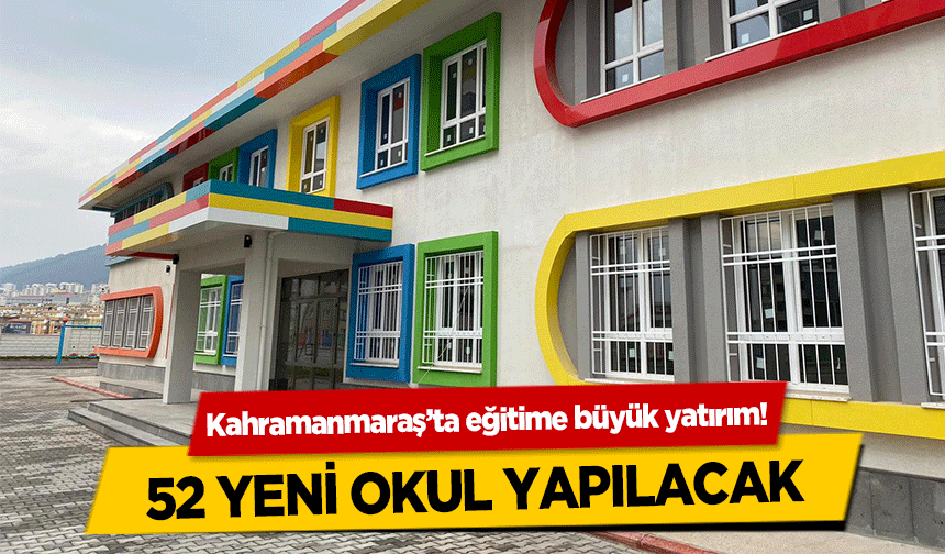 Kahramanmaraş’ta eğitime büyük yatırım! 52 yeni okul yapılacak