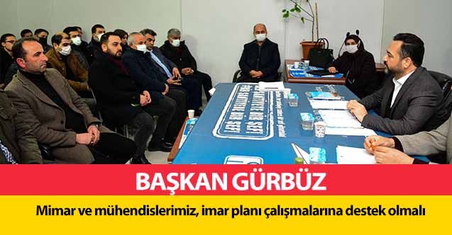 Başkan Gürbüz, Mimar ve mühendislerimiz, imar planı çalışmalarına destek olmalı
