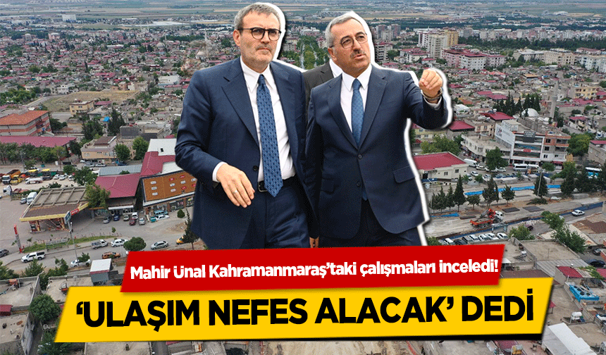 Mahir Ünal Kahramanmaraş’taki çalışmaları inceledi!  ‘Ulaşım nefes alacak’ dedi