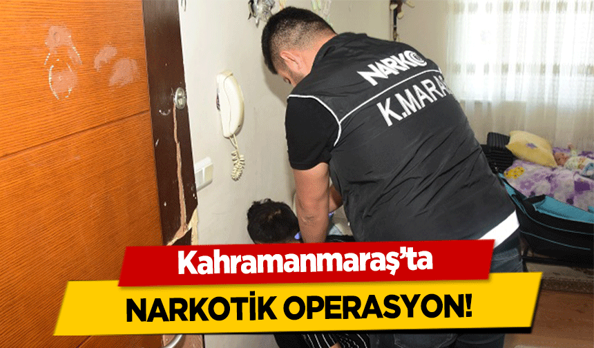 Kahramanmaraş’ta narkotik operasyon!