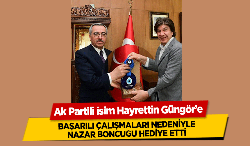 Ak Partili isim Hayrettin Güngör’e başarılı çalışmaları nedeniyle nazar boncuğu hediye etti
