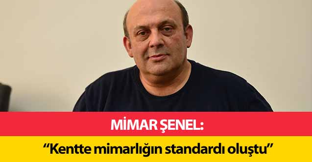 Mimar Şenel, ‘Kentte mimarlığın standardı oluştu’