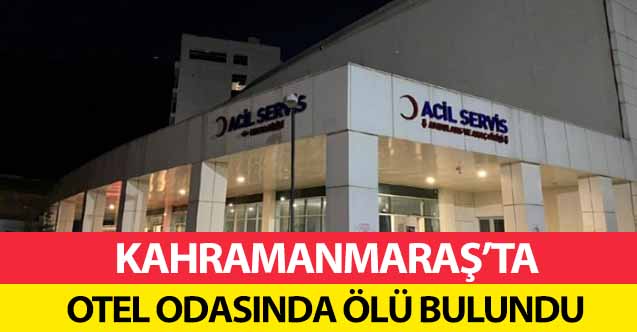 Kahramanmaraş’ta otel odasında ölü bulundu