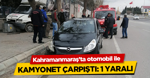 Kahramanmaraş’ta otomobil ile kamyonet çarpıştı! 1 yaralı