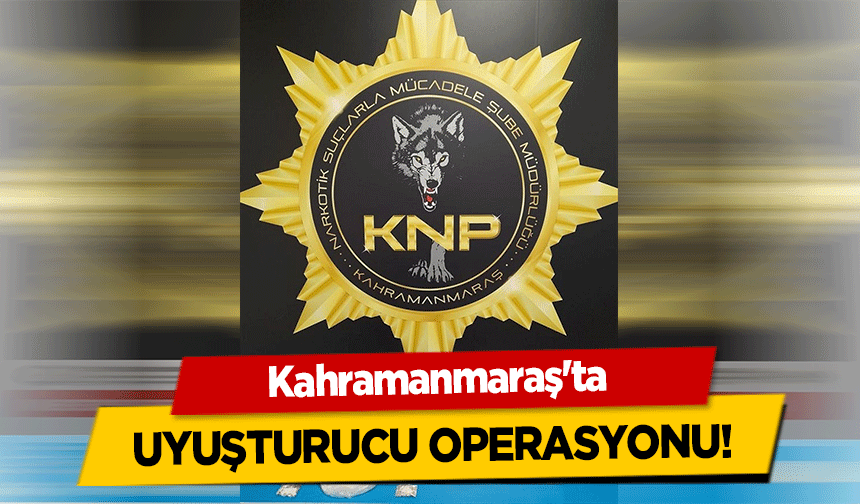 Kahramanmaraş'ta uyuşturucu operasyonu!