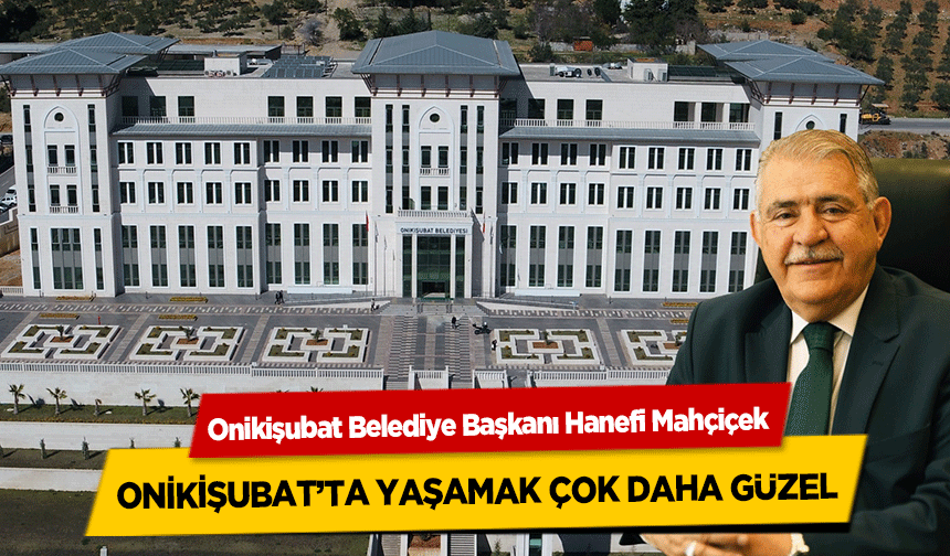 Başkan Hanefi Mahçiçek, Onikişubat’ta yaşamak çok daha güzel