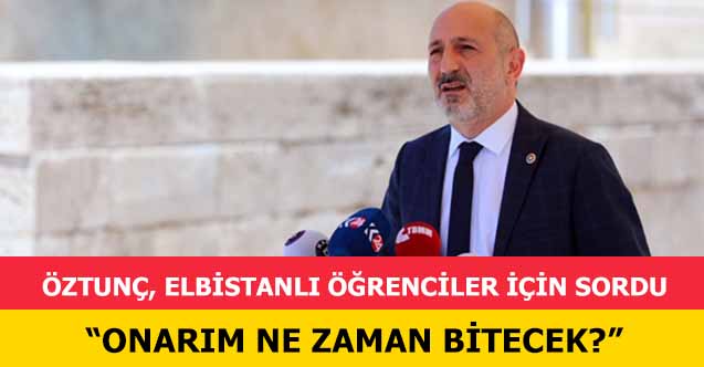 Öztunç, Elbistanlı öğrenciler için sordu, ‘Onarım ne zaman bitecek?’